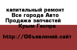 капитальный ремонт - Все города Авто » Продажа запчастей   . Крым,Гаспра